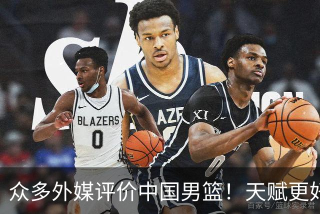 众多外媒评价中国男篮！天赋更好，打法却过时