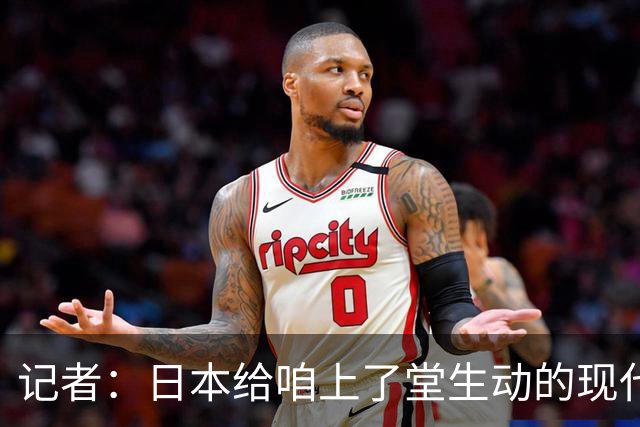 记者：日本给咱上了堂生动的现代篮球课 多项核心数据领先我们